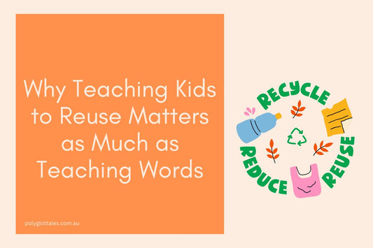 Blog banner titles why teaching kids to reuse matters as much as teaching words written by Polyglot Tales your children's language books store in Australia